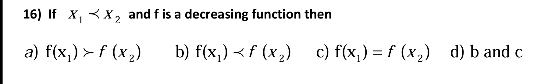 If X_1 and f is a decreasing function then
a) f(x_1)>f(x_2) b) f(x_1) c) f(x_1)=f(x_2) d) b and c