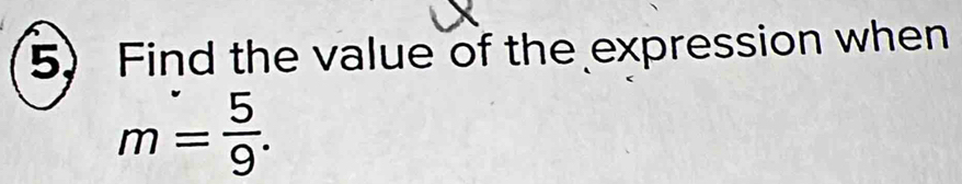 Find the value of the expression when
m= 5/9 .