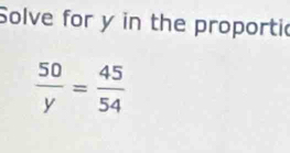 Solve for y in the proportic
 50/y = 45/54 