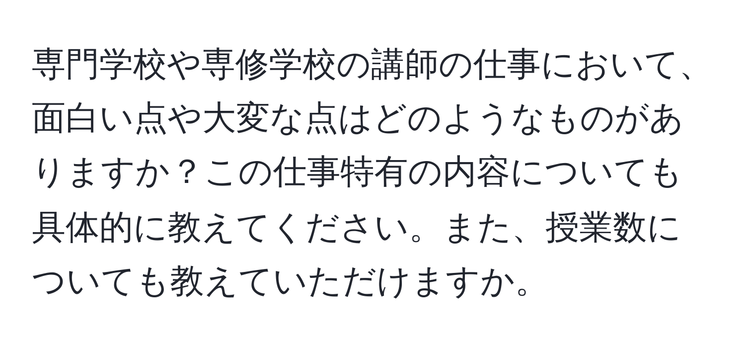 専門学校や専修学校の講師の仕事において、面白い点や大変な点はどのようなものがありますか？この仕事特有の内容についても具体的に教えてください。また、授業数についても教えていただけますか。