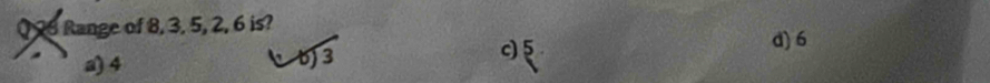 Range of 8, 3, 5, 2, 6 is?
a) 4 () 3 95 d) 6