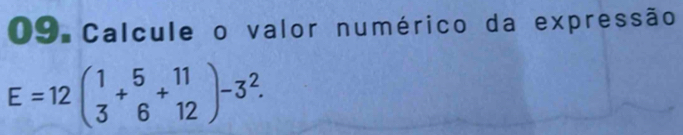 Calcule o valor numérico da expressão
E=12beginpmatrix 1 3endpmatrix +beginarrayr 5 6endarray +beginarrayr 11 12endarray )-3^2.