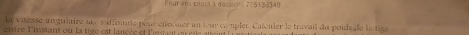 Pour ves cours à domicile 775136349
la vitesse angulaire ω« suffisante pour effectuer un tour complet. Calculer le travail du poids de la tige 
entre Pinstant où la tige est lancée et linstant où elle atteint la verticale