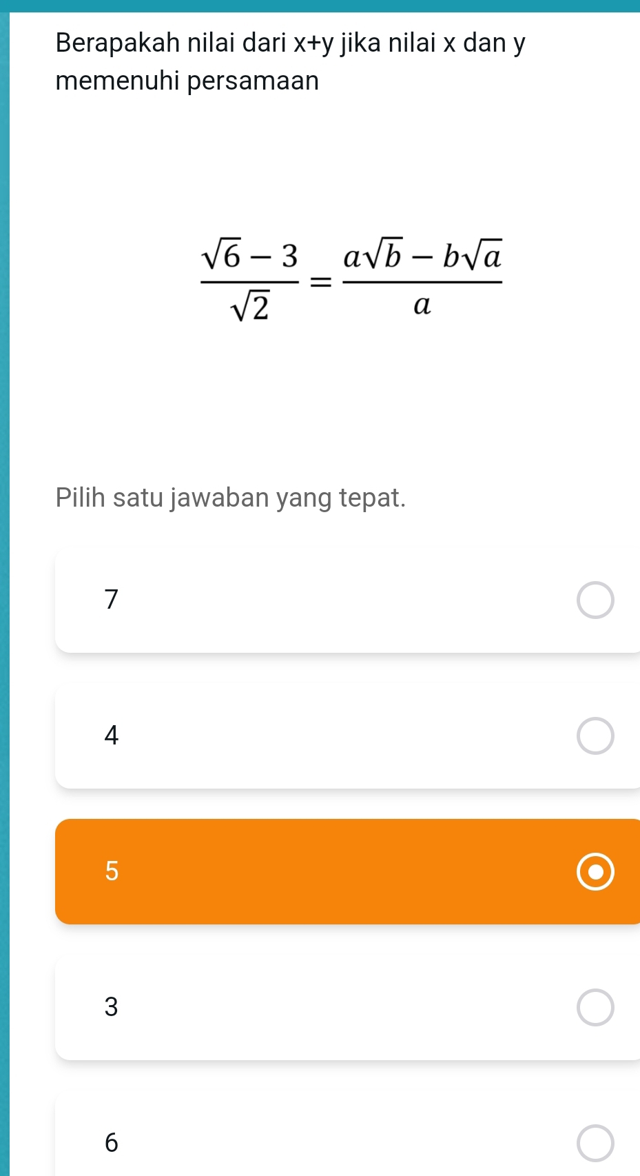 Berapakah nilai dari x+y jika nilai x dan y
memenuhi persamaan
 (sqrt(6)-3)/sqrt(2) = (asqrt(b)-bsqrt(a))/a 
Pilih satu jawaban yang tepat.
7
4
5
3
6