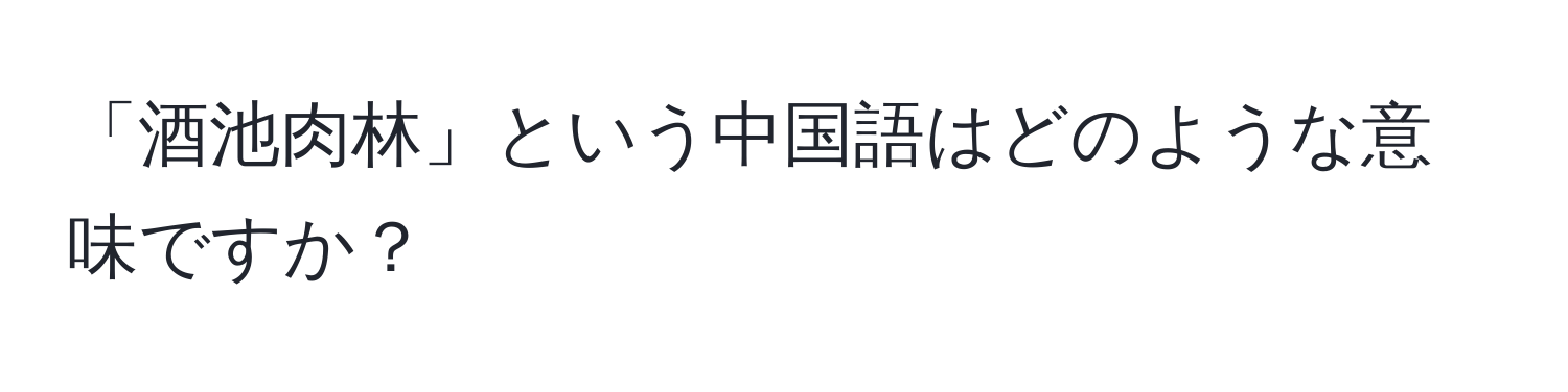 「酒池肉林」という中国語はどのような意味ですか？