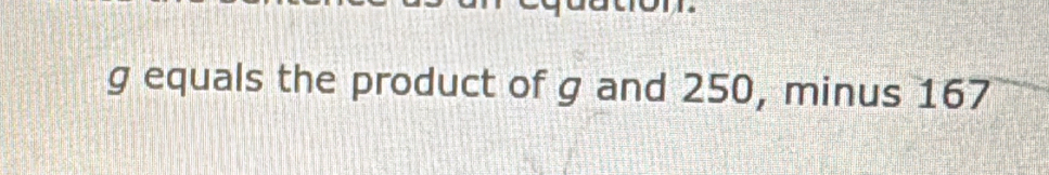 g equals the product of g and 250, minus 167