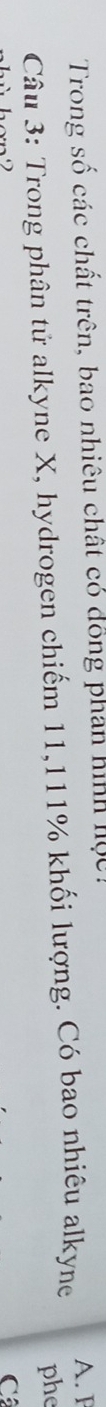 Trong số các chất trên, bao nhiêu chất có đồng phan hình hộc : A. F 
Câu 3: Trong phân tử alkyne X, hydrogen chiếm 11, 111% khối lượng. Có bao nhiêu alkyne phe 
C