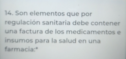 Son elementos que por 
regulación sanitaria debe contener 
una factura de los medicamentos e 
insumos para la salud en una 
farmacia:*