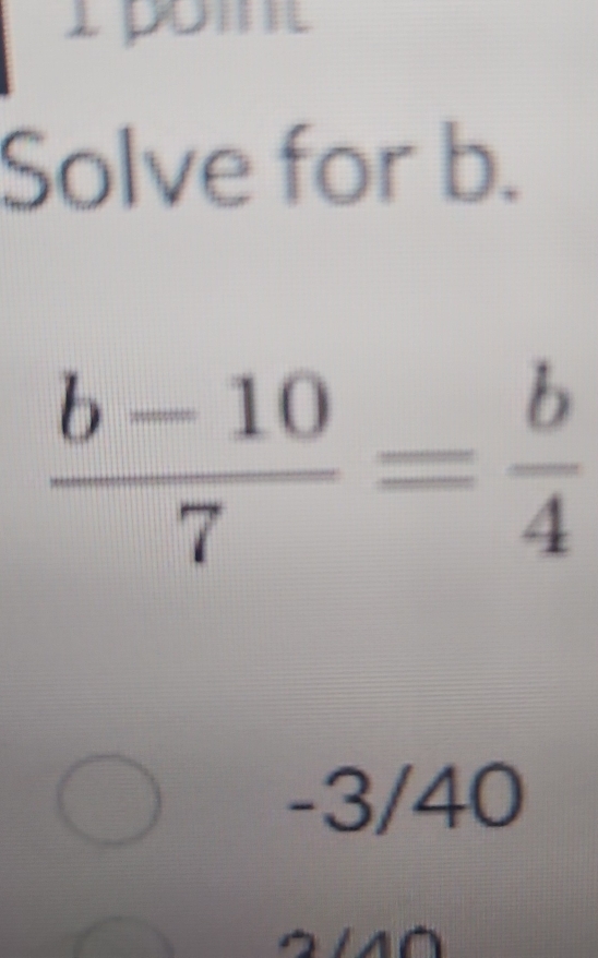 Solve for b.
 (b-10)/7 = b/4 
-3/40