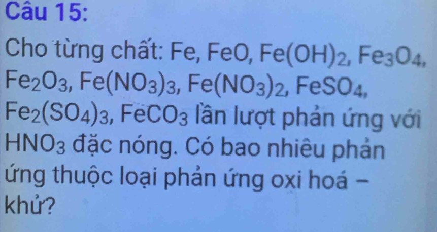 Cho từng chất: Fe, FeO, Fe(OH)_2, Fe_3O_4,
Fe_2O_3, Fe(NO_3) 3, Fe (NO_3)_2 ,FeSO_4,
Fe_2(SO_4)_3 FeCO_3 lần lượt phản ứng với
HNO_3 : đặc nóng. Có bao nhiêu phản 
ứng thuộc loại phản ứng oxi hoá - 
khử?