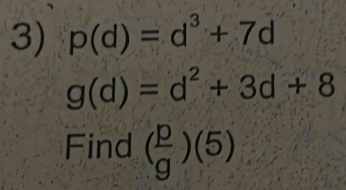 p(d)=d^3+7d
g(d)=d^2+3d+8
Find ( p/g )(5)