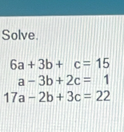 Solve.
6a+3b+c=15
a-3b+2c=1
17a-2b+3c=22