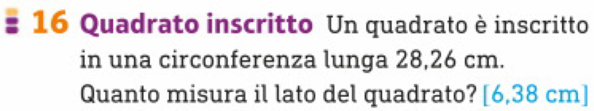 Quadrato inscritto Un quadrato è inscritto 
in una circonferenza lunga 28,26 cm. 
Quanto misura il lato del quadrato? [6,38 cm]