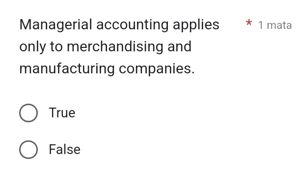 Managerial accounting applies * 1 mata
only to merchandising and
manufacturing companies.
True
False