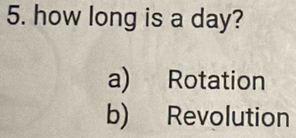 how long is a day?
a) Rotation
b) Revolution