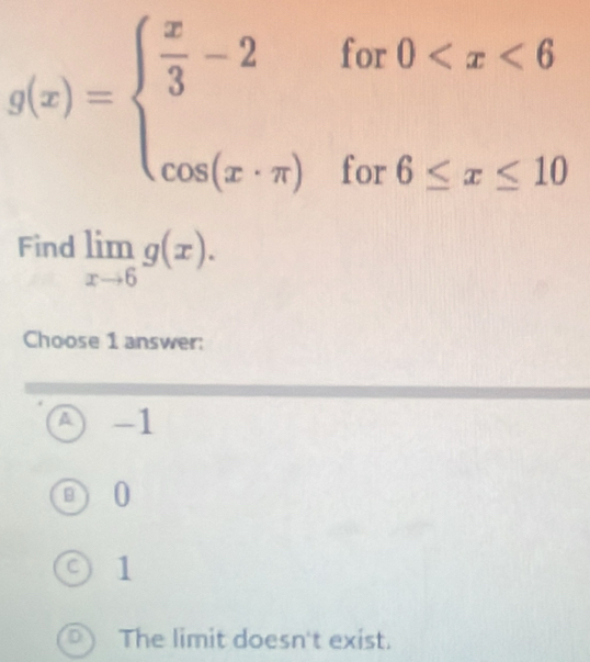 g(x)=beginarrayl  x/3 -2for0
Find limlimits _xto 6g(x). 
Choose 1 answer:
A -1
D 0
C) 1
a The limit doesn't exist.