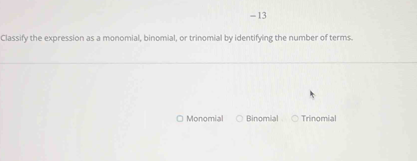 Classify the expression as a monomial, binomial, or trinomial by identifying the number of terms.
Monomial Binomial Trinomial