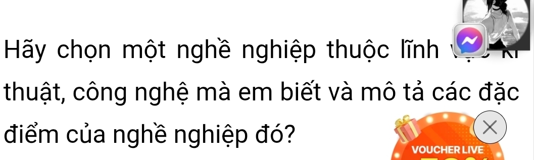 Hy chọn một nghề nghiệp thuộc lĩnh 
thuật, công nghệ mà em biết và mô tả các đặc 
điểm của nghề nghiệp đó?
X
VOUCHER LIVE