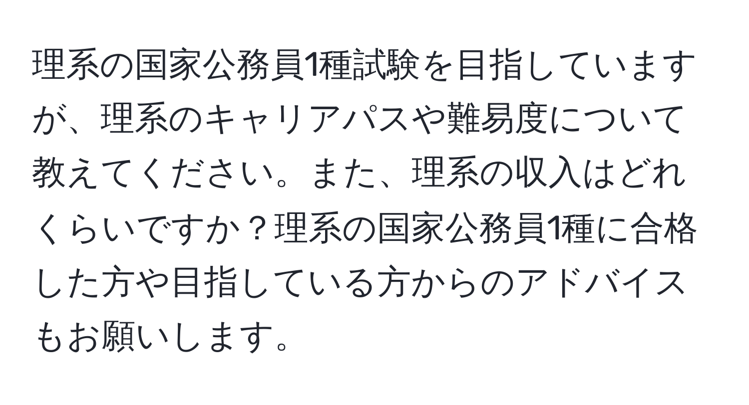 理系の国家公務員1種試験を目指していますが、理系のキャリアパスや難易度について教えてください。また、理系の収入はどれくらいですか？理系の国家公務員1種に合格した方や目指している方からのアドバイスもお願いします。