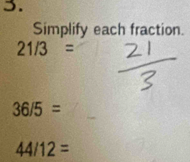 Simplify each fraction.
21/3=
36/5=
44/12=