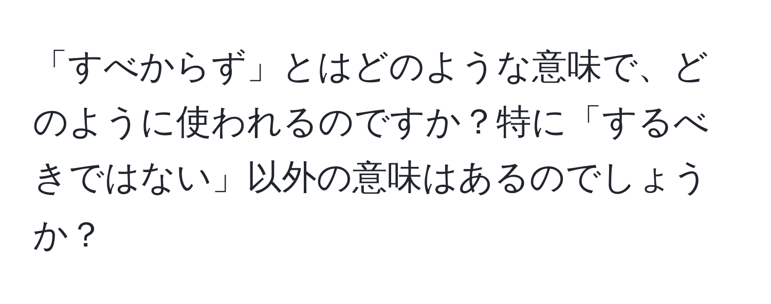 「すべからず」とはどのような意味で、どのように使われるのですか？特に「するべきではない」以外の意味はあるのでしょうか？