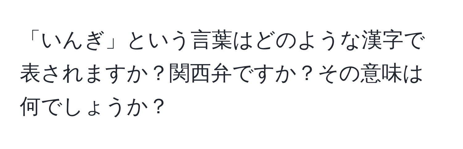 「いんぎ」という言葉はどのような漢字で表されますか？関西弁ですか？その意味は何でしょうか？