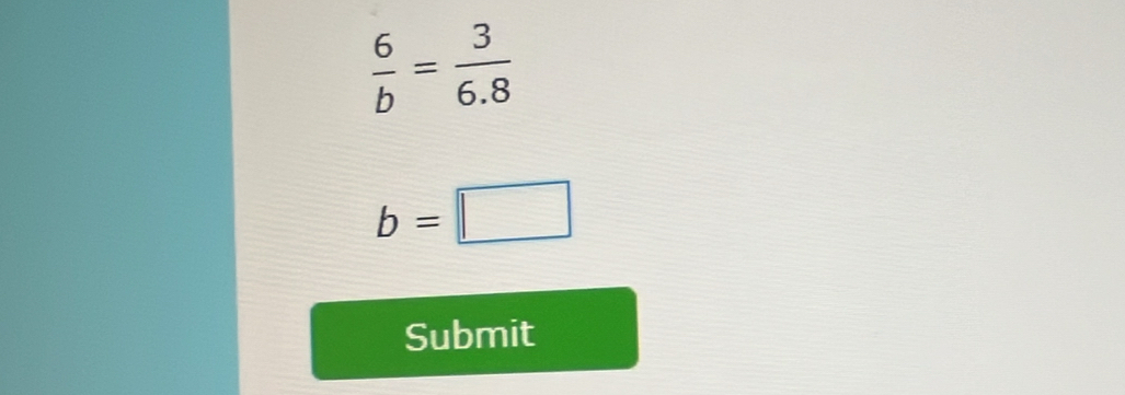  6/b = 3/6.8 
b=□
Submit