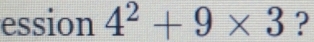 ession 4^2+9* 3 ?