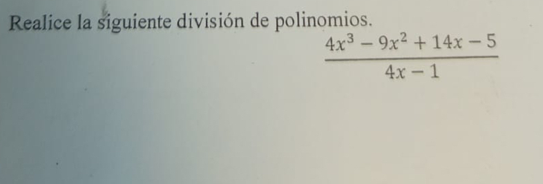 Realice la siguiente división de polinomios.
 (4x^3-9x^2+14x-5)/4x-1 