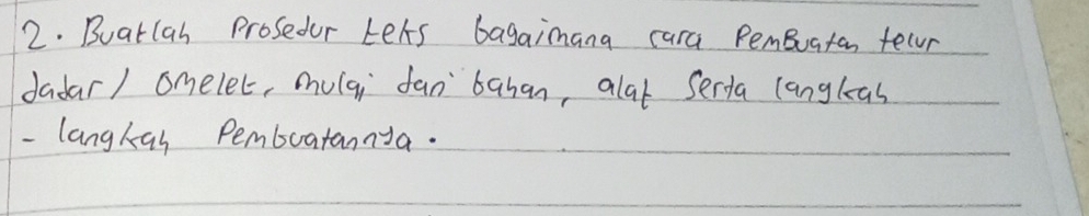 Buatlah Prosedur Lets bagaimana cara PemBuatan felr 
dadar/ omelec, mulqi fan `bahan, alat Serta langlas 
- langkas Pemboatannya.