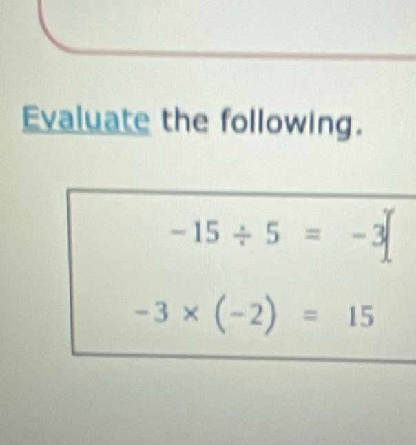 Evaluate the following.
-15/ 5=-3
-3* (-2)=15