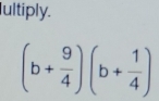 ultiply.
(b+ 9/4 )(b+ 1/4 )