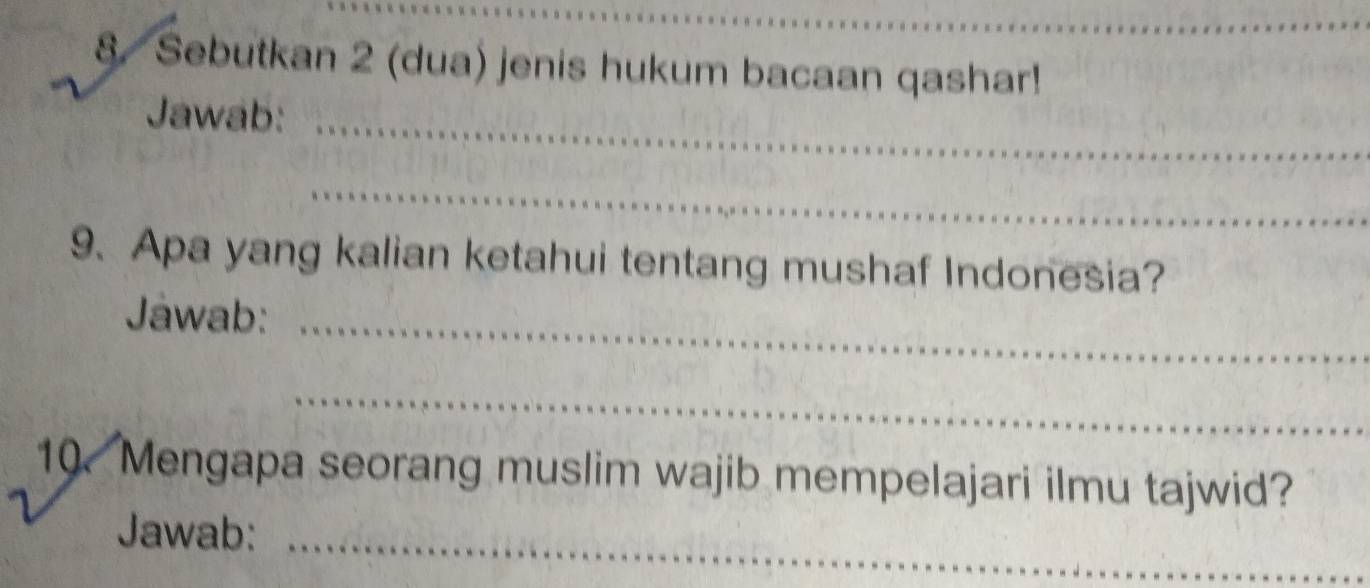 Sebutkan 2 (dua) jenis hukum bacaan qashar! 
Jawab: 
_ 
_ 
9、 Apa yang kalian ketahui tentang mushaf Indonesia? 
Jawab: 
_ 
_ 
10 Mengapa seorang muslim wajib mempelajari ilmu tajwid? 
Jawab: 
_