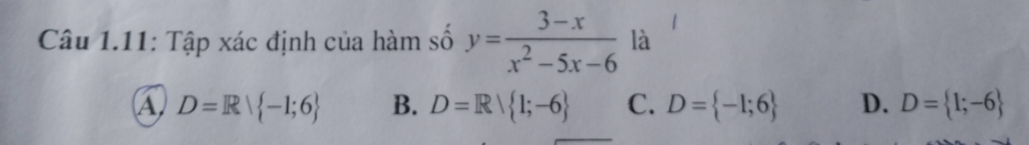 Câu 1.11: Tập xác định của hàm số y= (3-x)/x^2-5x-6  là
A D=R| -1;6
B. D=R| 1;-6 C. D= -1;6 D. D= 1;-6