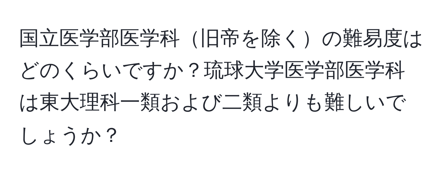 国立医学部医学科旧帝を除くの難易度はどのくらいですか？琉球大学医学部医学科は東大理科一類および二類よりも難しいでしょうか？