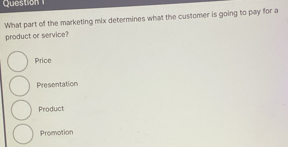 What part of the marketing mix determines what the customer is going to pay for a
product or service?
Price
Presentation
Product
Promotion