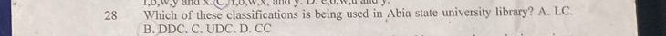 1, 8, w, y and x. C, 1, 8, w, x, and y. D. e, 6, w, t and y.
28 Which of these classifications is being used in Abia state university library? A. LC.
B. DDC. C. UDC. D. CC