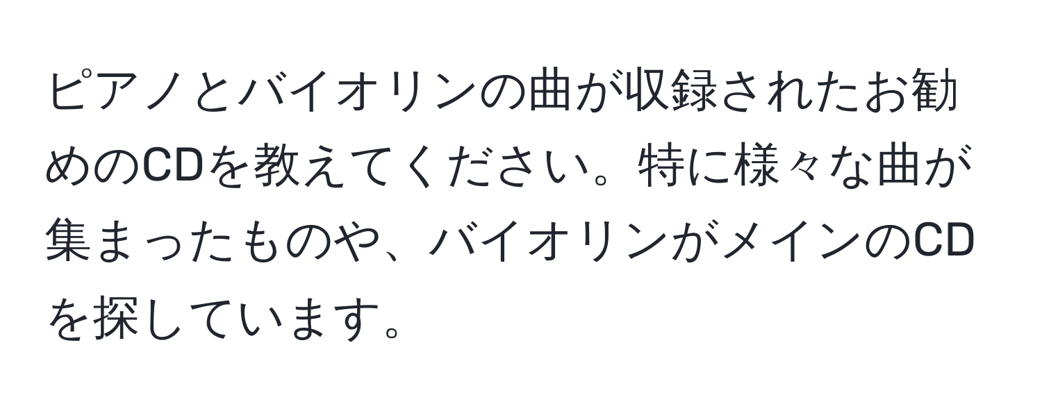 ピアノとバイオリンの曲が収録されたお勧めのCDを教えてください。特に様々な曲が集まったものや、バイオリンがメインのCDを探しています。