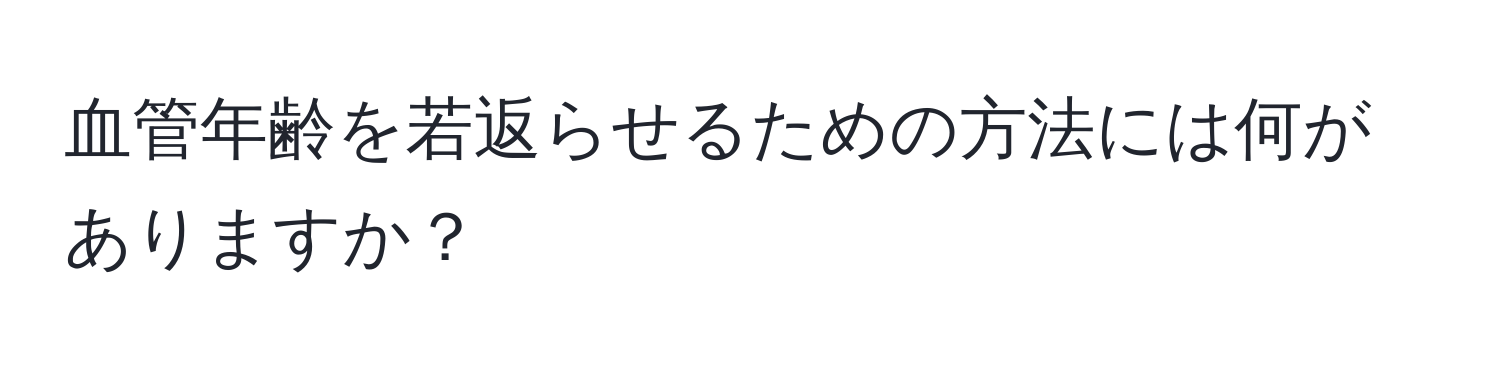 血管年齢を若返らせるための方法には何がありますか？