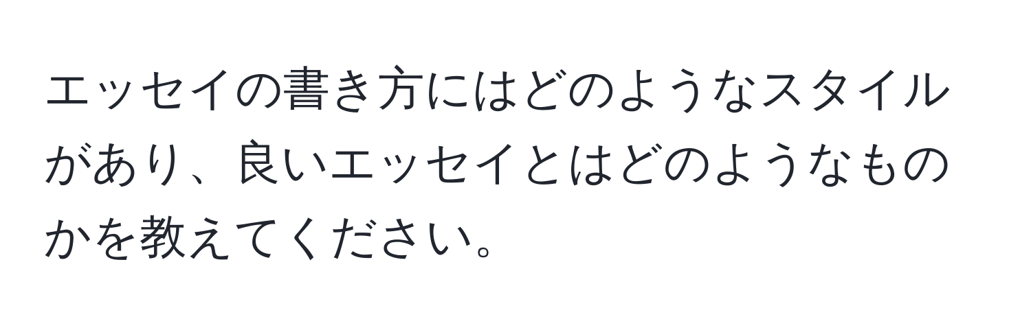 エッセイの書き方にはどのようなスタイルがあり、良いエッセイとはどのようなものかを教えてください。