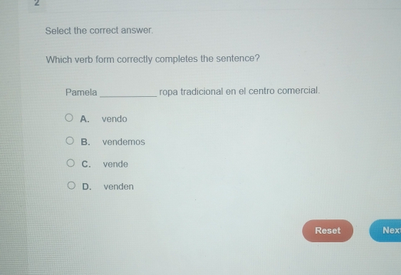 Select the correct answer
Which verb form correctly completes the sentence?
_
Pamela ropa tradicional en el centro comercial.
A. vendo
B. vendemos
C. vende
D. venden
Reset Nex