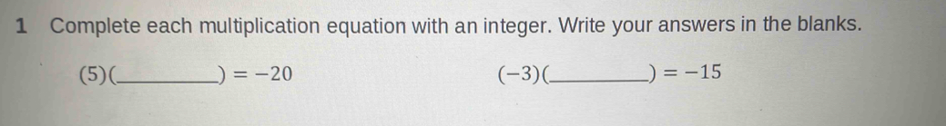 Complete each multiplication equation with an integer. Write your answers in the blanks. 
(5)(_ ) =-20 (-3)(_  ) =-15