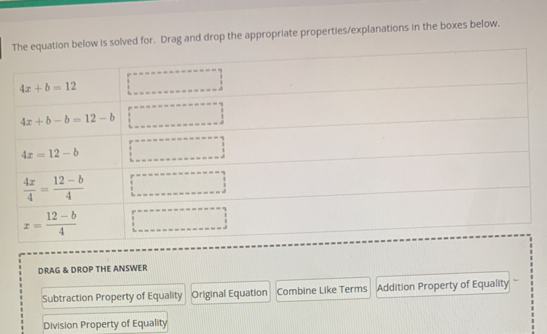 The equation below is solved for. Drag and drop the appropriate properties/explanations in the boxes below.
DRAG & DROP THE ANSWER
Subtraction Property of Equality Original Equation Combine Like Terms Addition Property of Equality
Division Property of Equality