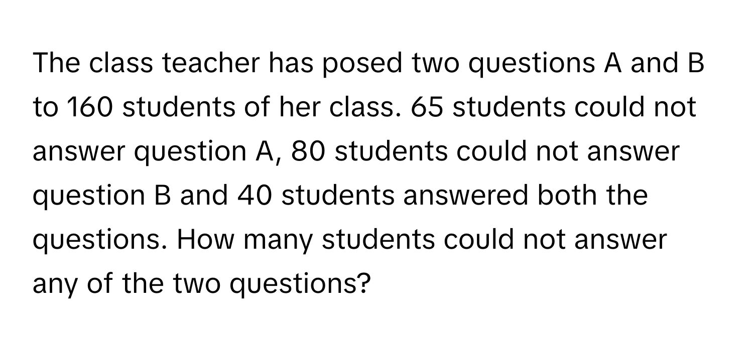Solved: The class teacher has posed two questions A and B to 160 ...