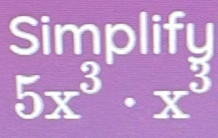 Simplify
5x^3· x^3