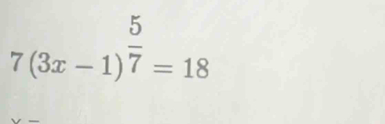 7(3x-1)^ 5/7 =18