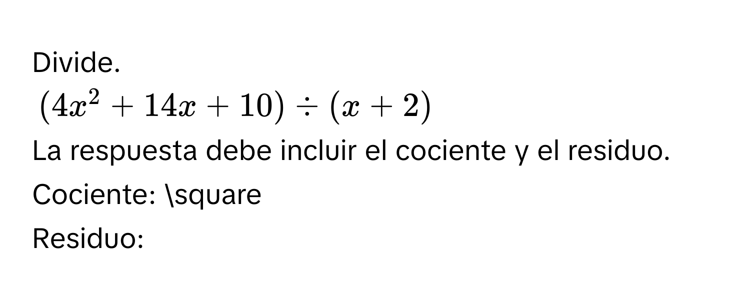 Divide.
(4x^2+14x+10)/ (x+2)
La respuesta debe incluir el cociente y el residuo. 
Cociente: □ 
Residuo: