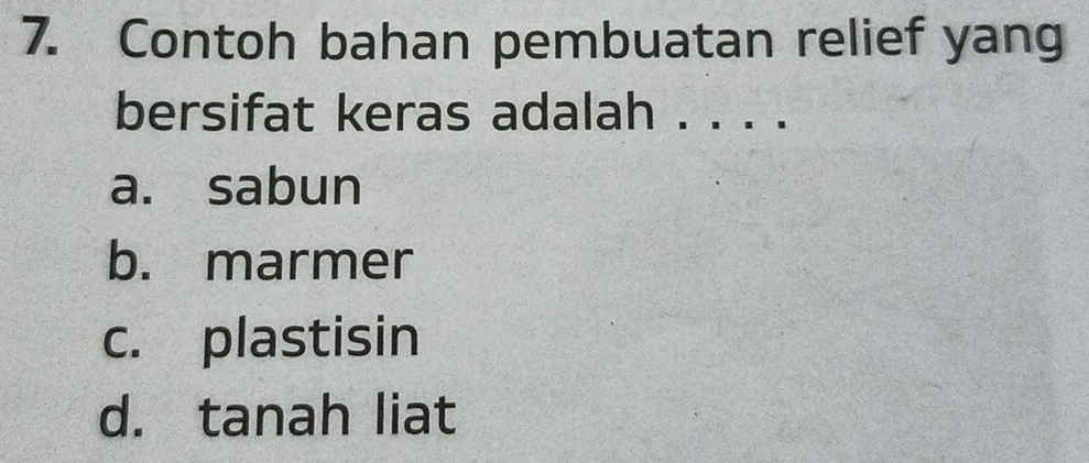 Contoh bahan pembuatan relief yang
bersifat keras adalah . . . .
a. sabun
b. marmer
c. plastisin
d. tanah liat