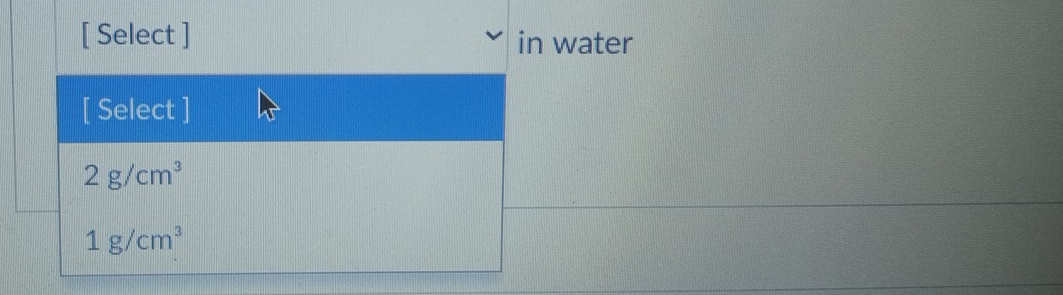 [ Select ] in water
[ Select ]
2g/cm^3
1g/cm^3