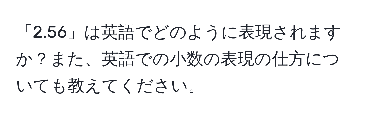 「2.56」は英語でどのように表現されますか？また、英語での小数の表現の仕方についても教えてください。